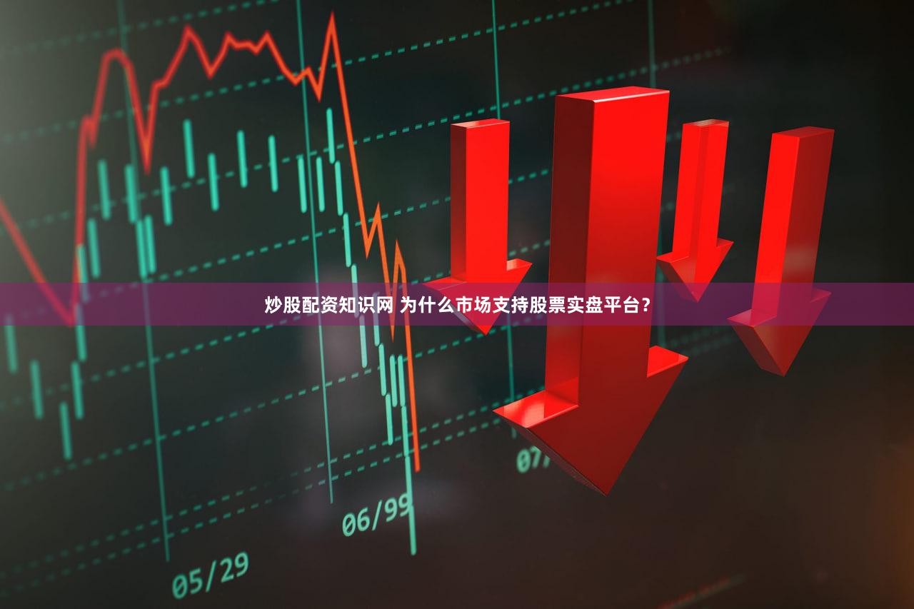 炒股配资知识网 为什么市场支持股票实盘平台？