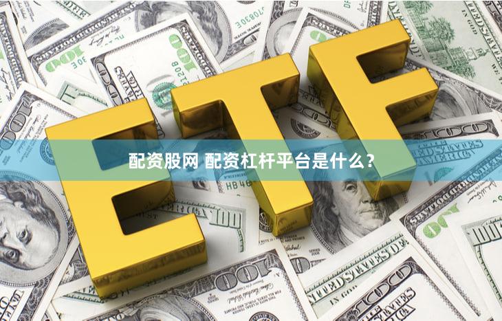 配资股网 配资杠杆平台是什么？