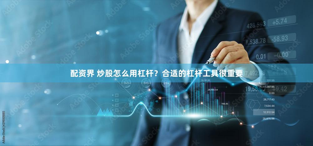 配资界 炒股怎么用杠杆？合适的杠杆工具很重要