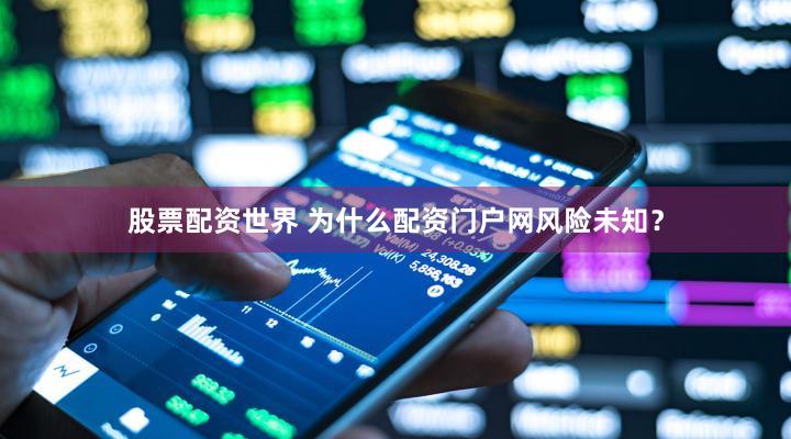 股票配资世界 为什么配资门户网风险未知？