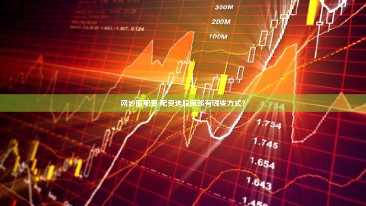 网炒股配资 配资选股策略有哪些方式？