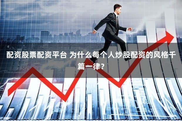 配资股票配资平台 为什么每个人炒股配资的风格千篇一律？
