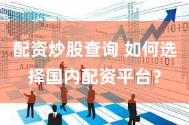 配资炒股查询 如何选择国内配资平台？