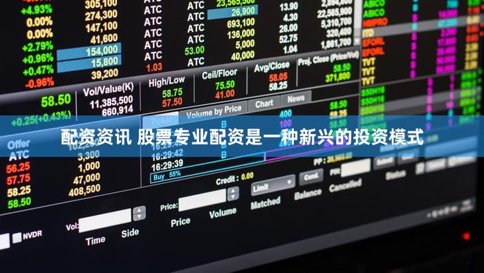 配资资讯 股票专业配资是一种新兴的投资模式