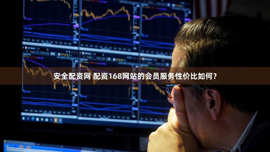 安全配资网 配资168网站的会员服务性价比如何？