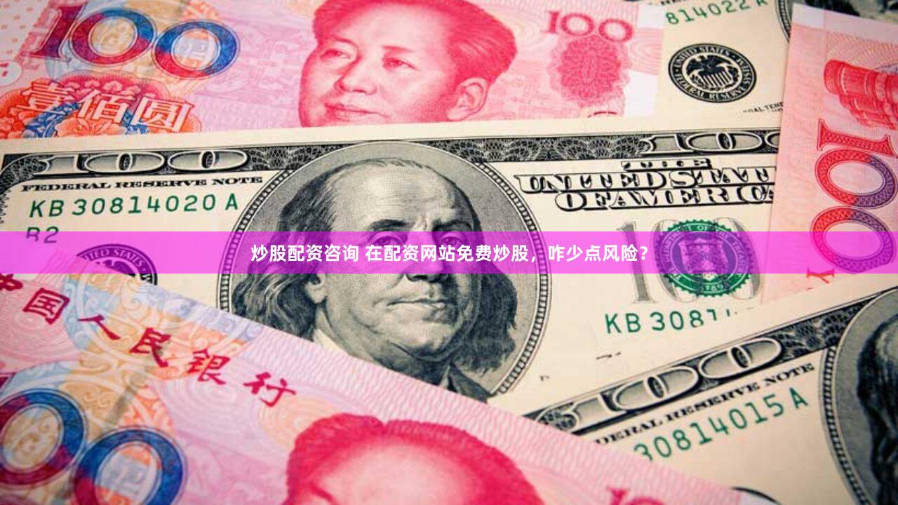 炒股配资咨询 在配资网站免费炒股，咋少点风险？