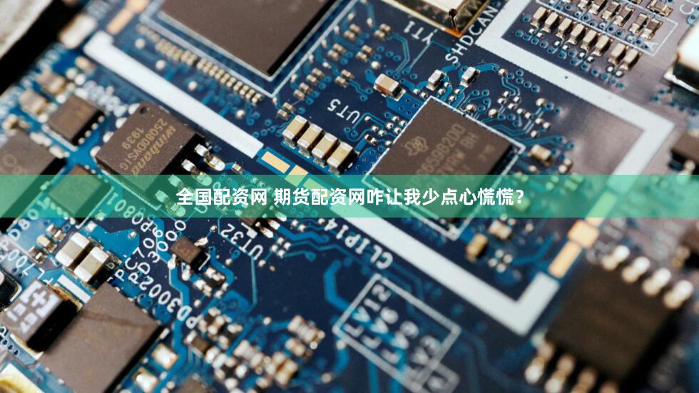 全国配资网 期货配资网咋让我少点心慌慌？