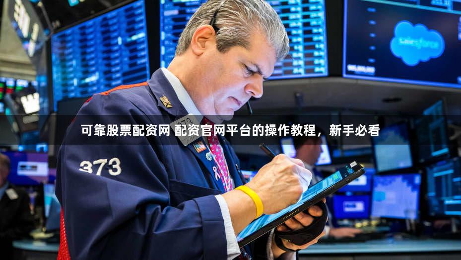 可靠股票配资网 配资官网平台的操作教程，新手必看