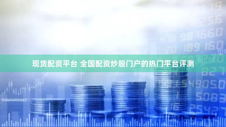 现货配资平台 全国配资炒股门户的热门平台评测