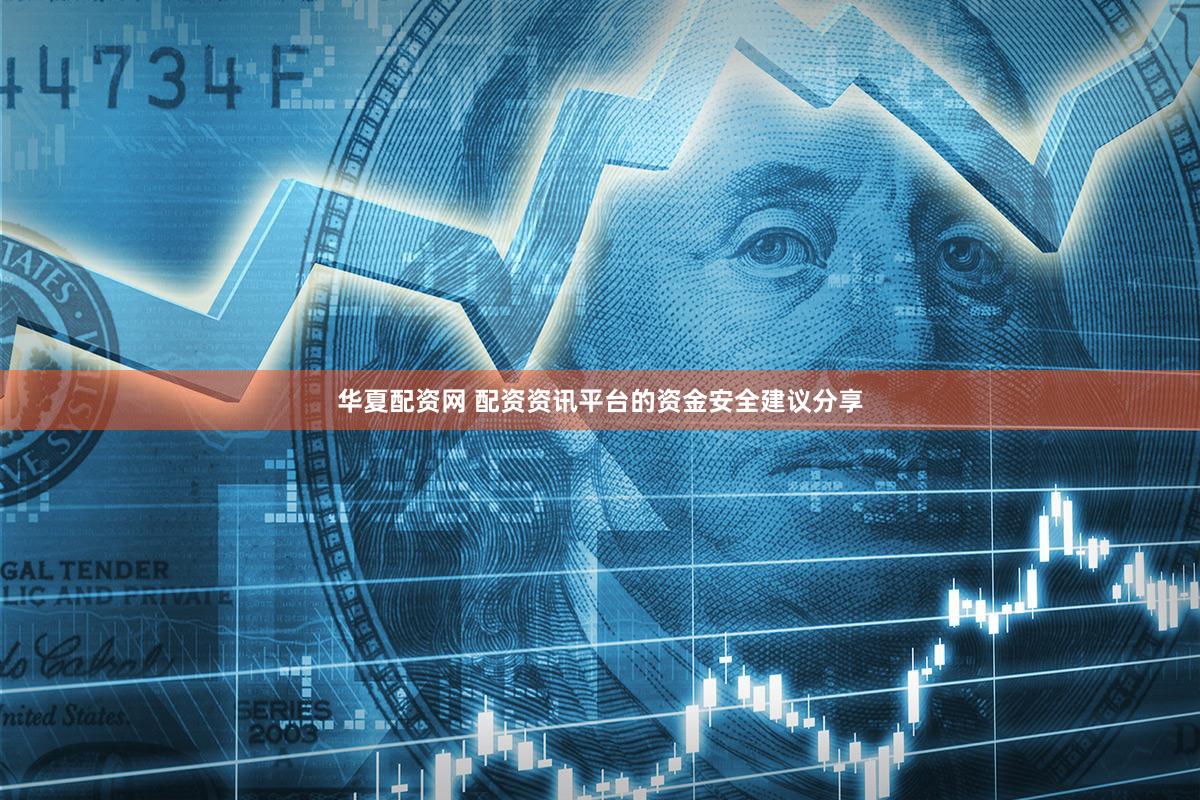 华夏配资网 配资资讯平台的资金安全建议分享