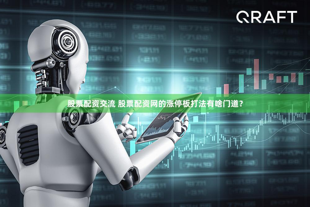 股票配资交流 股票配资网的涨停板打法有啥门道？