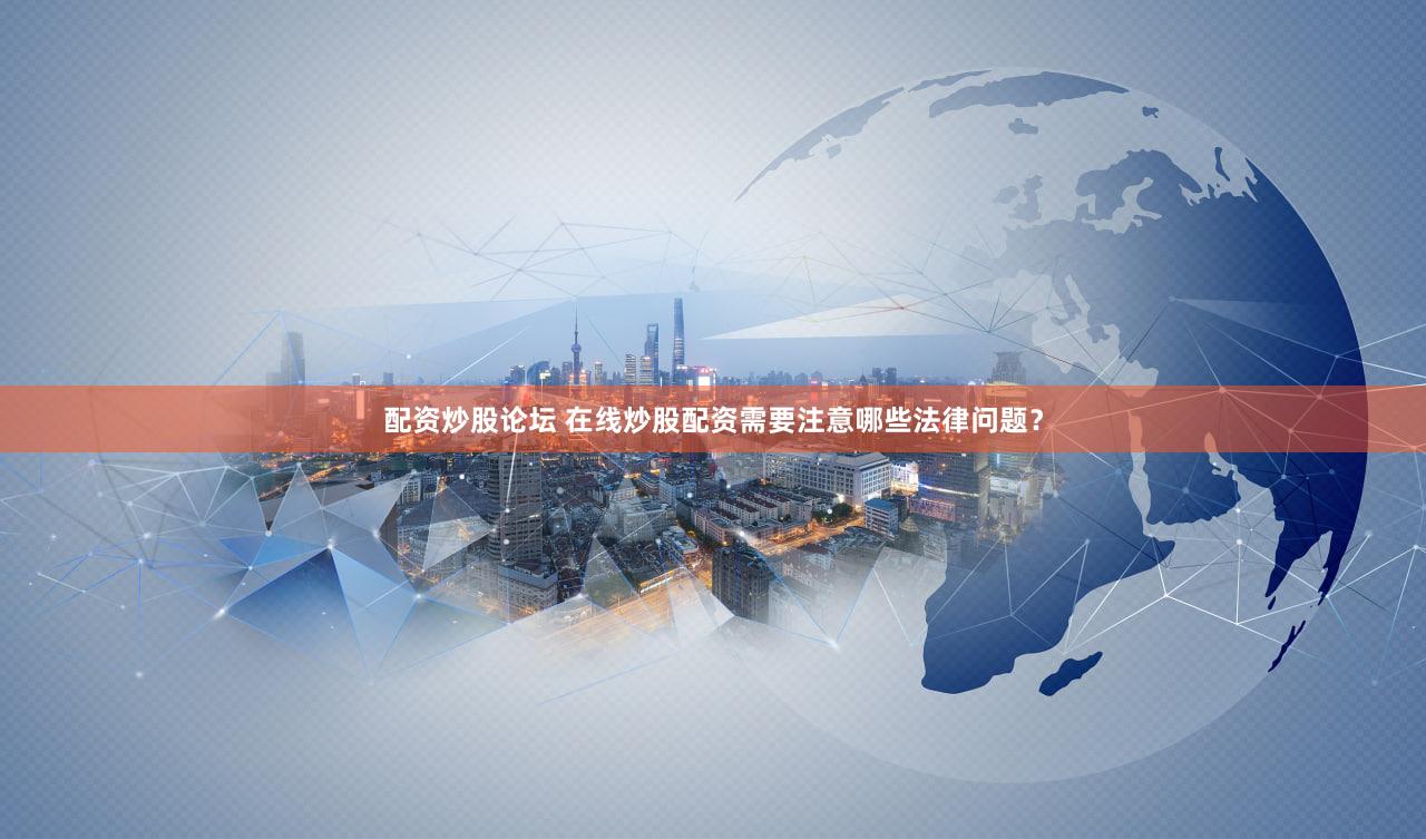 配资炒股论坛 在线炒股配资需要注意哪些法律问题？