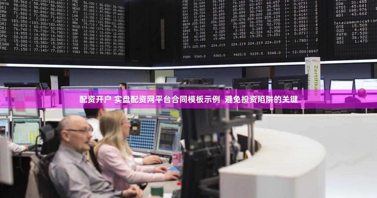 配资开户 实盘配资网平台合同模板示例  避免投资陷阱的关键
