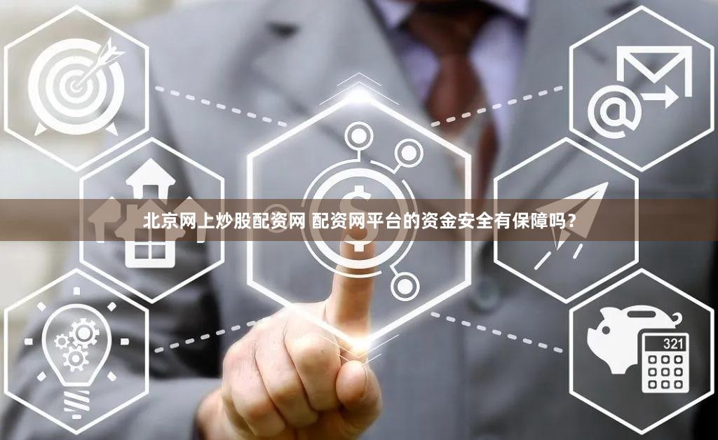 北京网上炒股配资网 配资网平台的资金安全有保障吗？