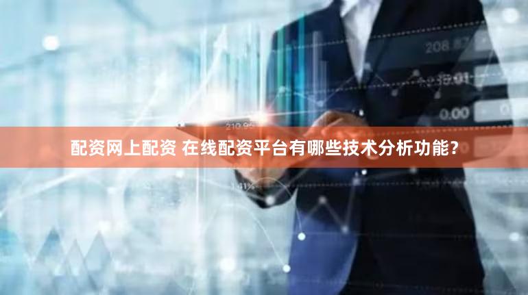 配资网上配资 在线配资平台有哪些技术分析功能？