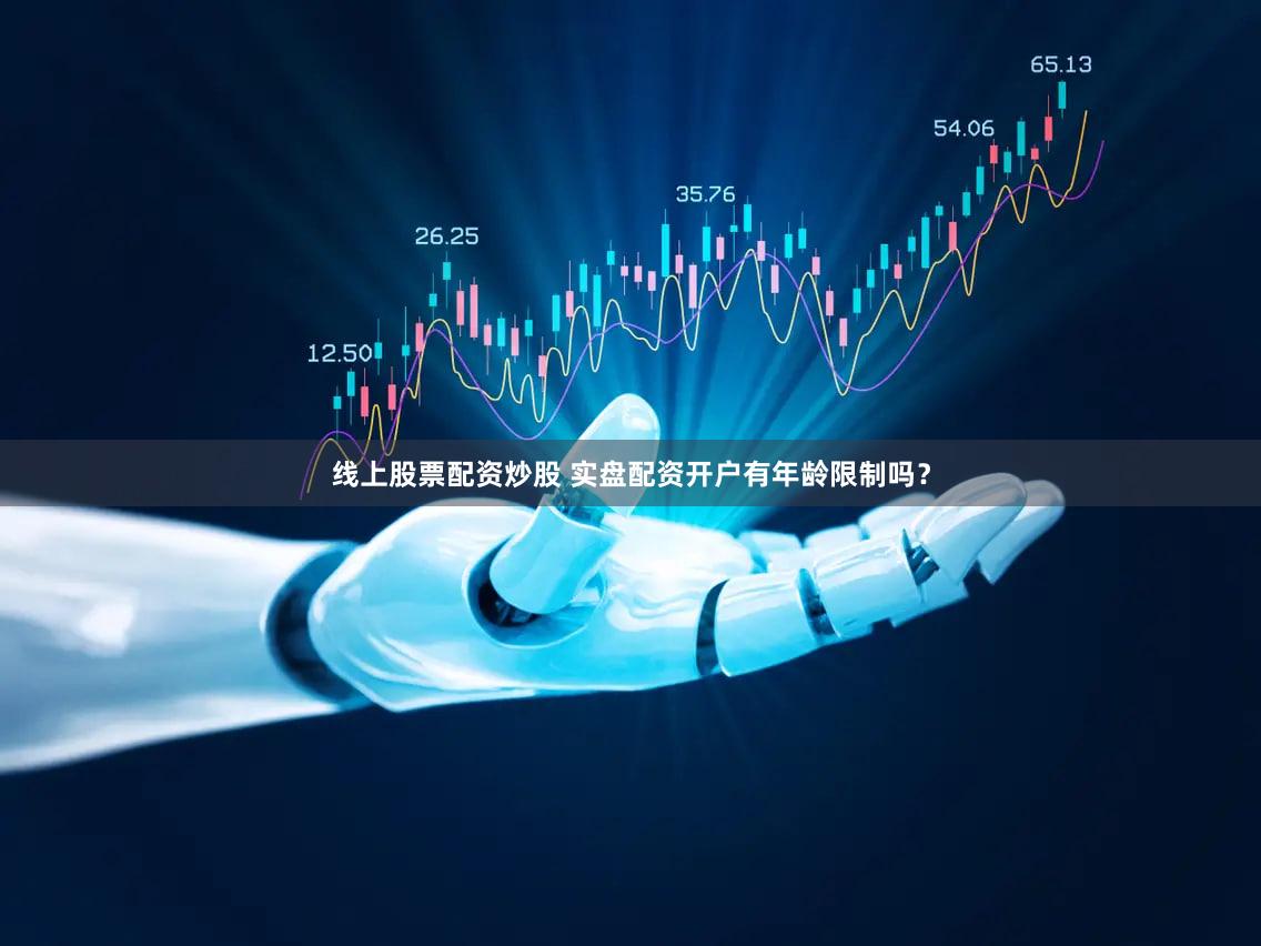 线上股票配资炒股 实盘配资开户有年龄限制吗？