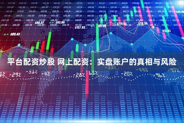 平台配资炒股 网上配资：实盘账户的真相与风险
