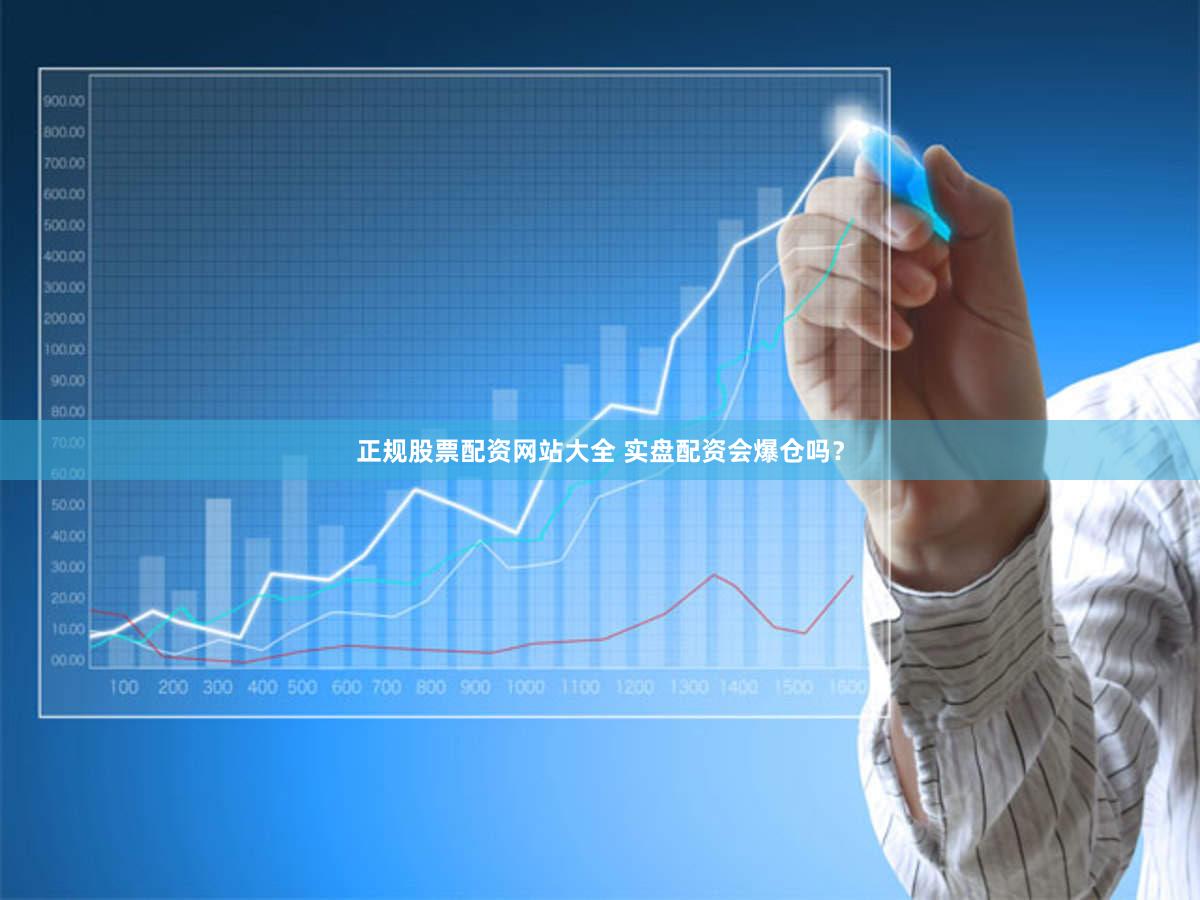 正规股票配资网站大全 实盘配资会爆仓吗？