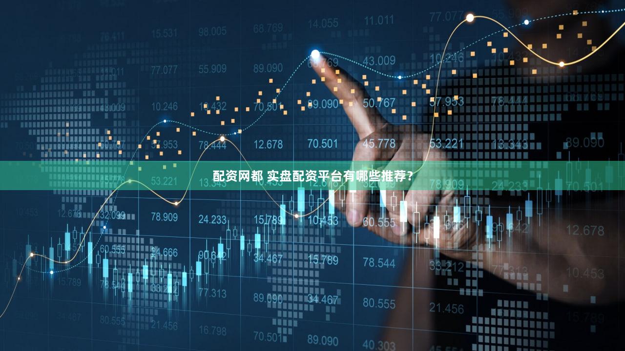 配资网都 实盘配资平台有哪些推荐？