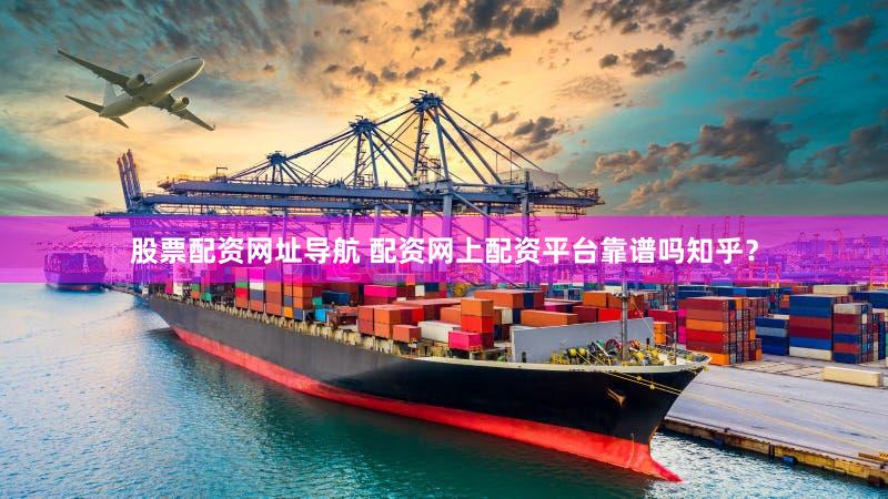 股票配资网址导航 配资网上配资平台靠谱吗知乎？