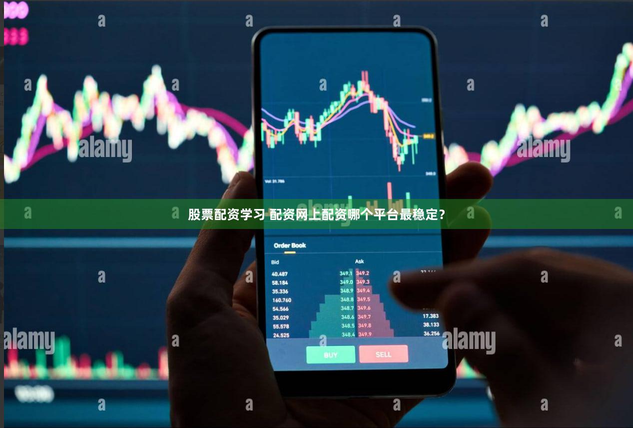 股票配资学习 配资网上配资哪个平台最稳定？
