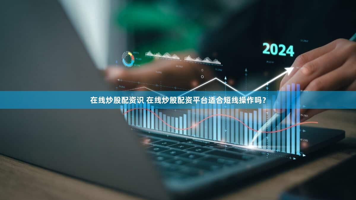 在线炒股配资识 在线炒股配资平台适合短线操作吗？