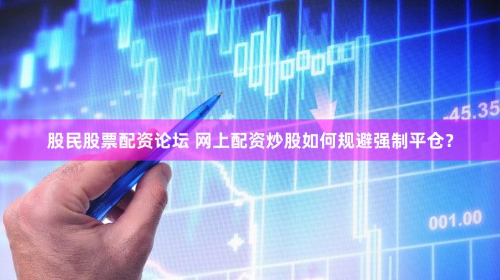 股民股票配资论坛 网上配资炒股如何规避强制平仓？