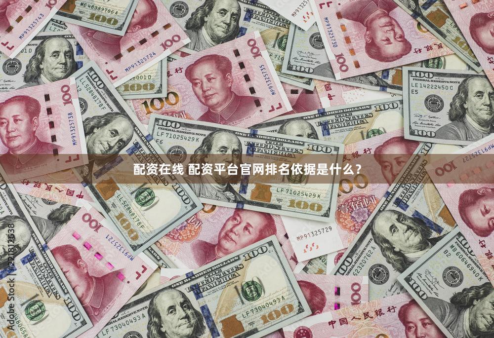 配资在线 配资平台官网排名依据是什么？