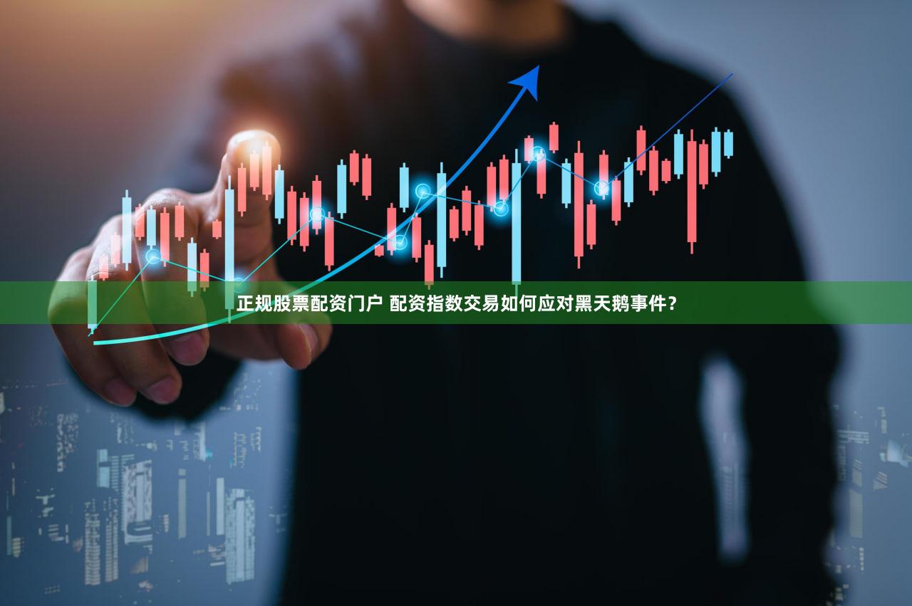 正规股票配资门户 配资指数交易如何应对黑天鹅事件？