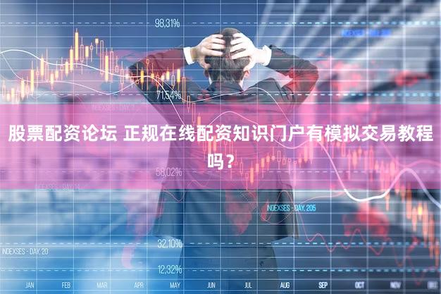 股票配资论坛 正规在线配资知识门户有模拟交易教程吗？
