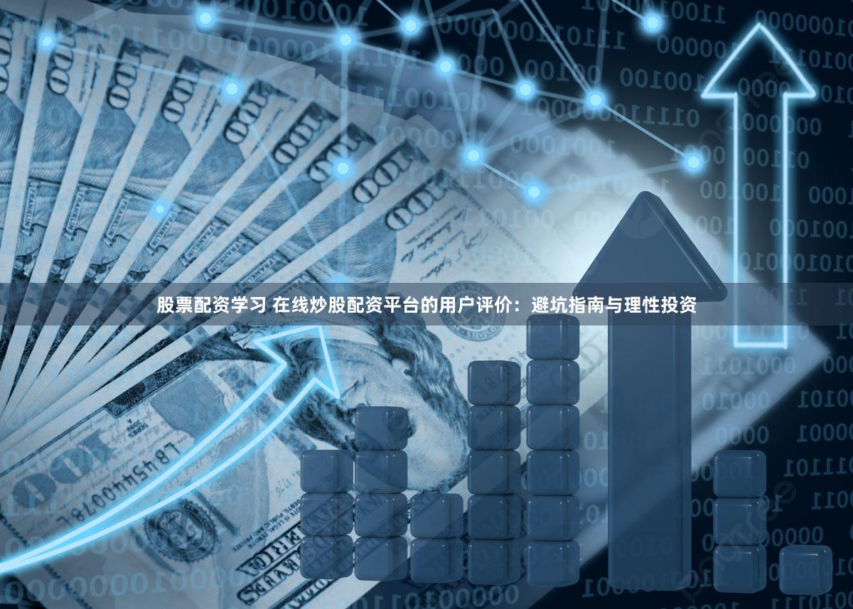 股票配资学习 在线炒股配资平台的用户评价：避坑指南与理性投资