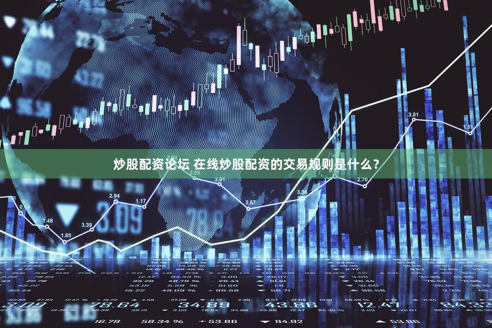 炒股配资论坛 在线炒股配资的交易规则是什么？