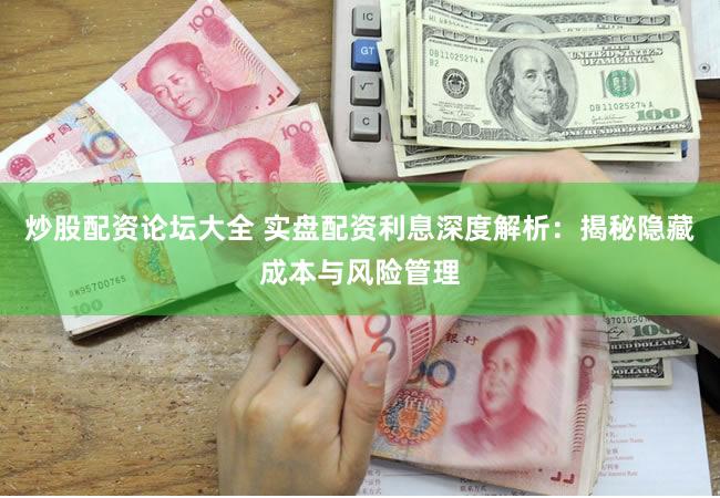 炒股配资论坛大全 实盘配资利息深度解析：揭秘隐藏成本与风险管理