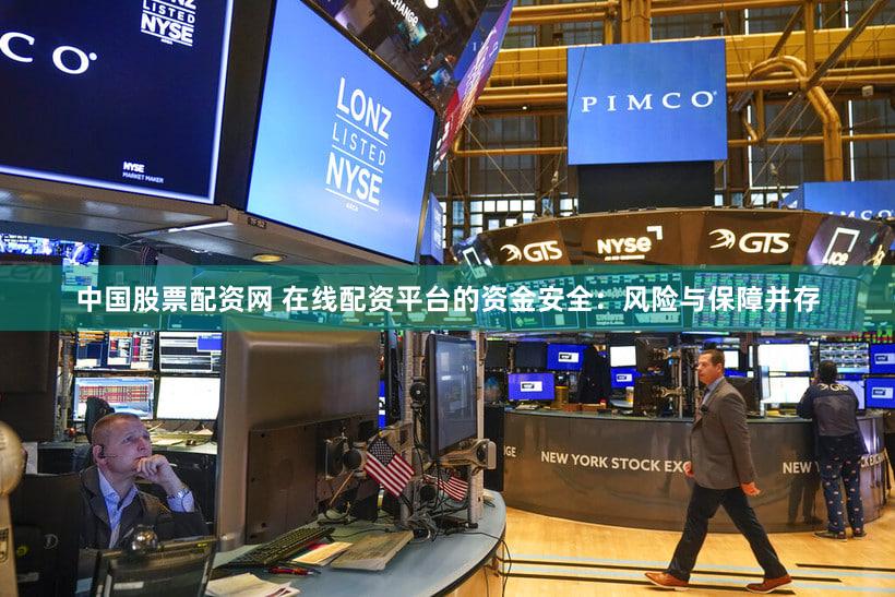 中国股票配资网 在线配资平台的资金安全：风险与保障并存