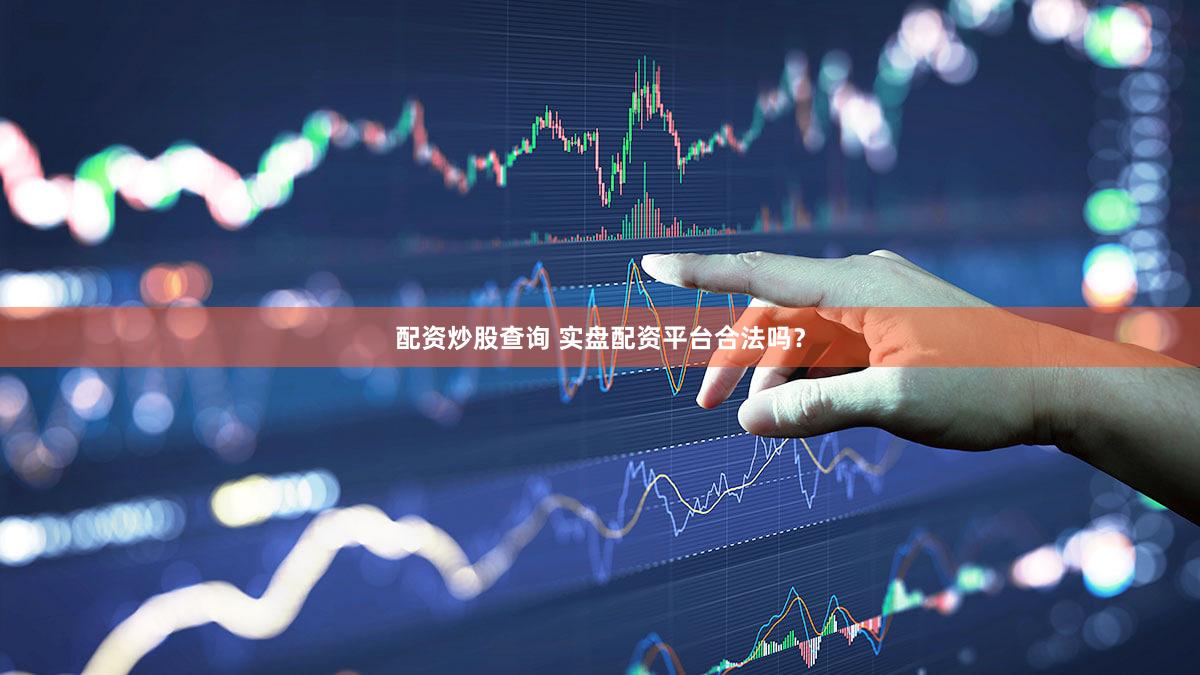 配资炒股查询 实盘配资平台合法吗？
