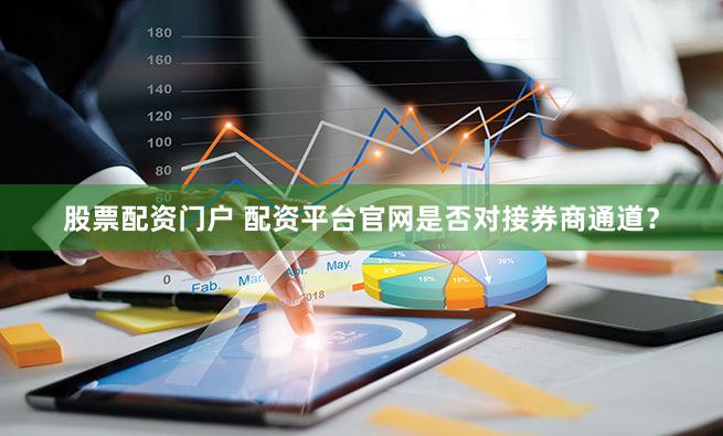 股票配资门户 配资平台官网是否对接券商通道？