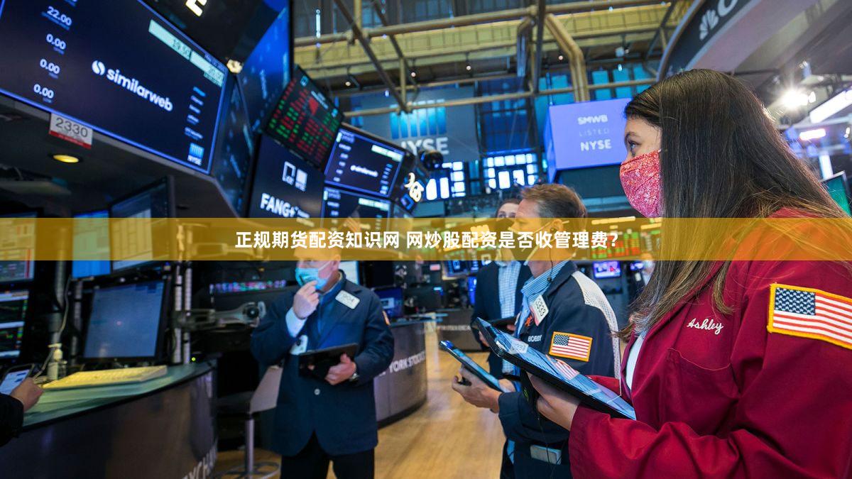 正规期货配资知识网 网炒股配资是否收管理费？
