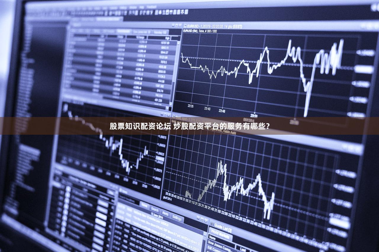 股票知识配资论坛 炒股配资平台的服务有哪些？