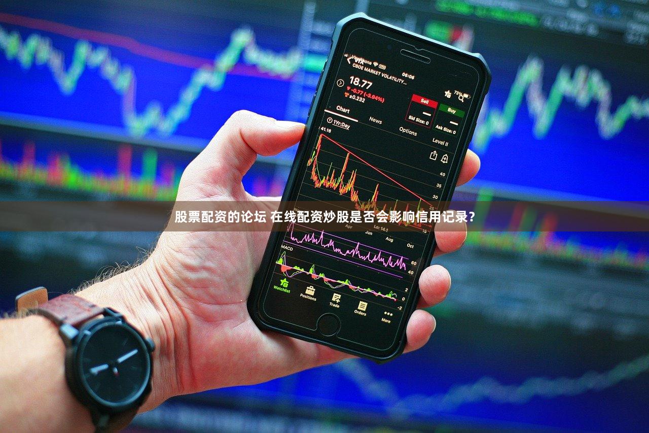 股票配资的论坛 在线配资炒股是否会影响信用记录？