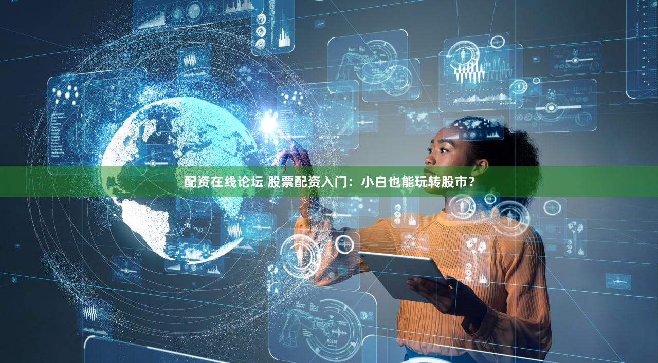 配资在线论坛 股票配资入门：小白也能玩转股市？