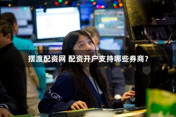 摆渡配资网 配资开户支持哪些券商？