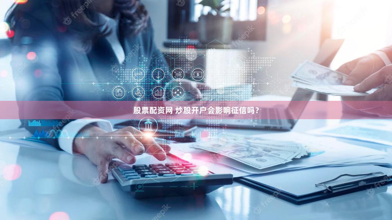 股票配资网 炒股开户会影响征信吗？