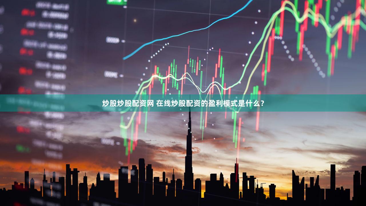 炒股炒股配资网 在线炒股配资的盈利模式是什么？