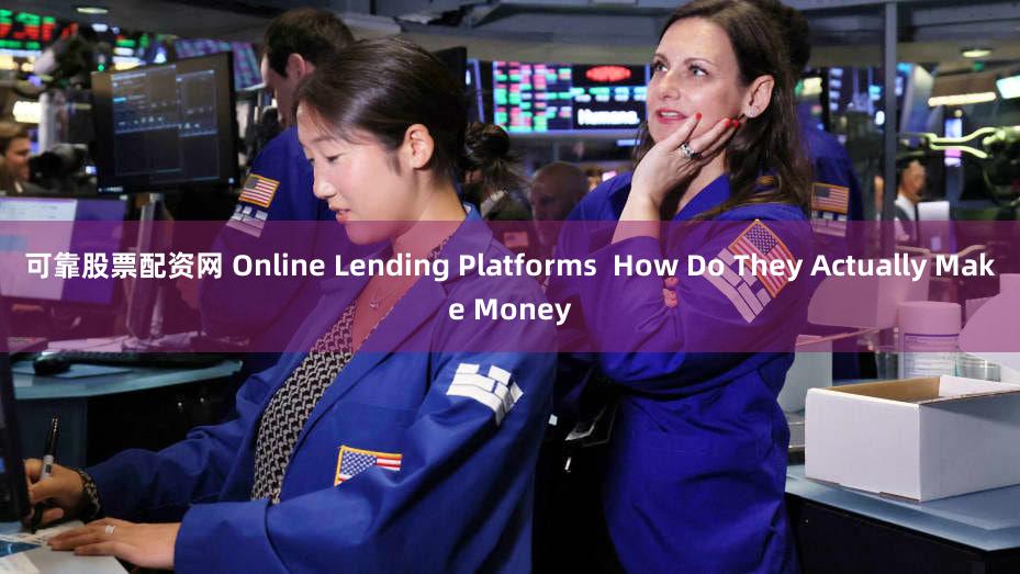 可靠股票配资网 Online Lending Platforms  How Do They Actually Make Money
