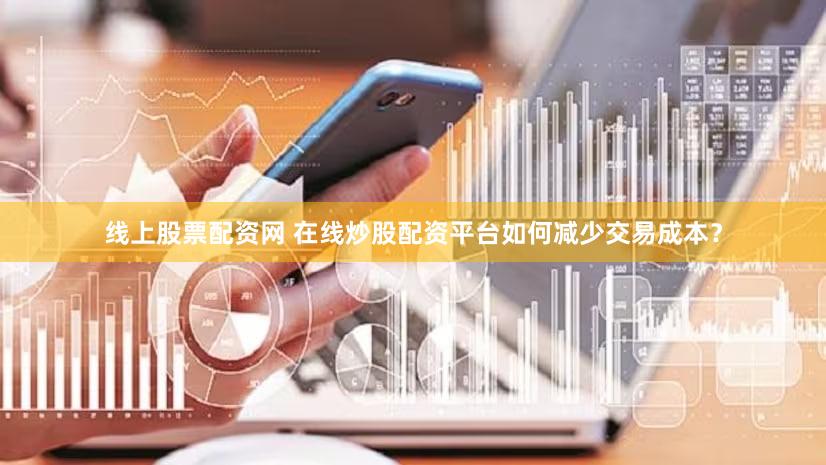 线上股票配资网 在线炒股配资平台如何减少交易成本？