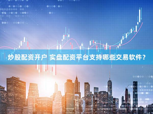 炒股配资开户 实盘配资平台支持哪些交易软件？