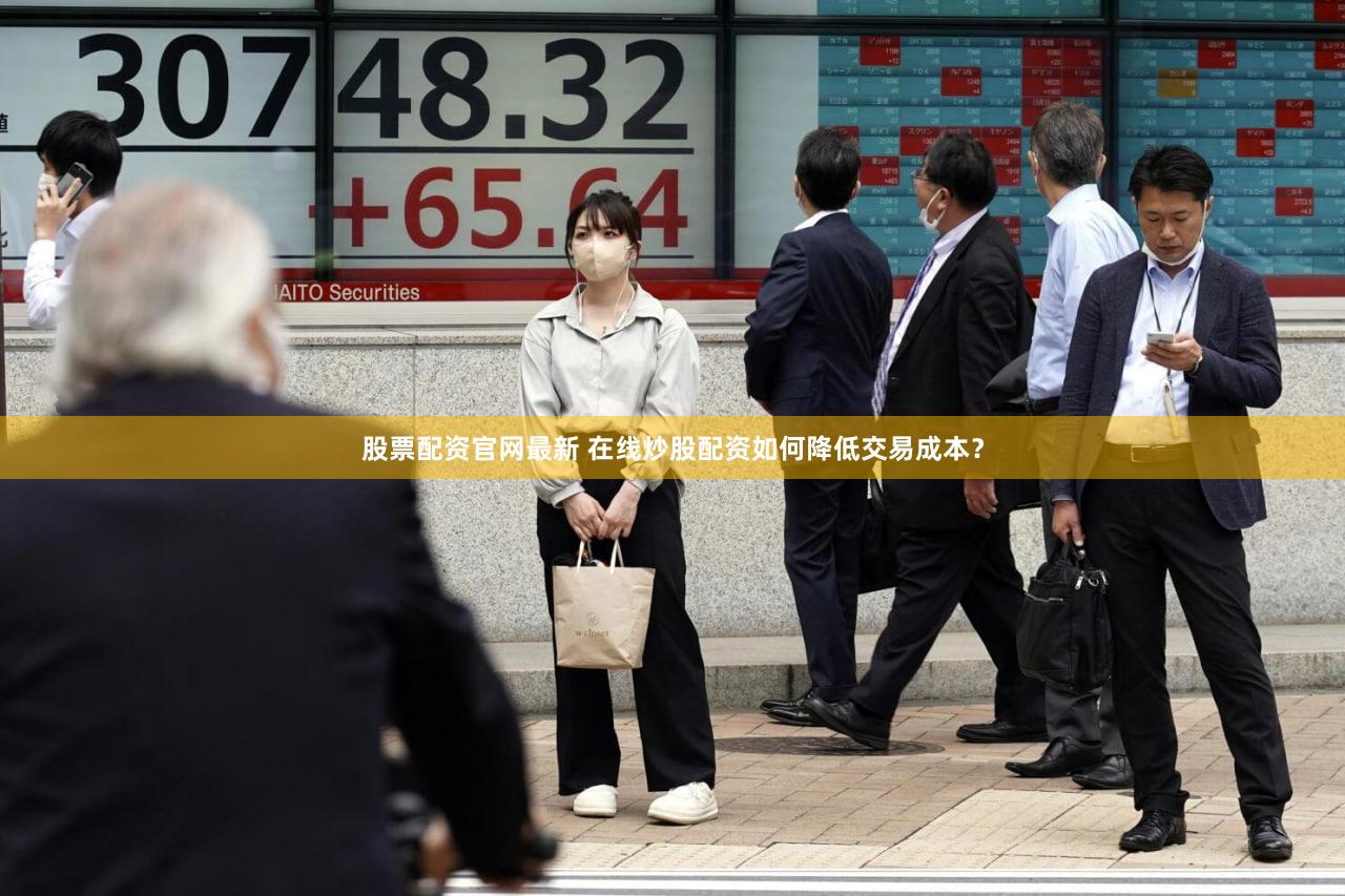 股票配资官网最新 在线炒股配资如何降低交易成本？
