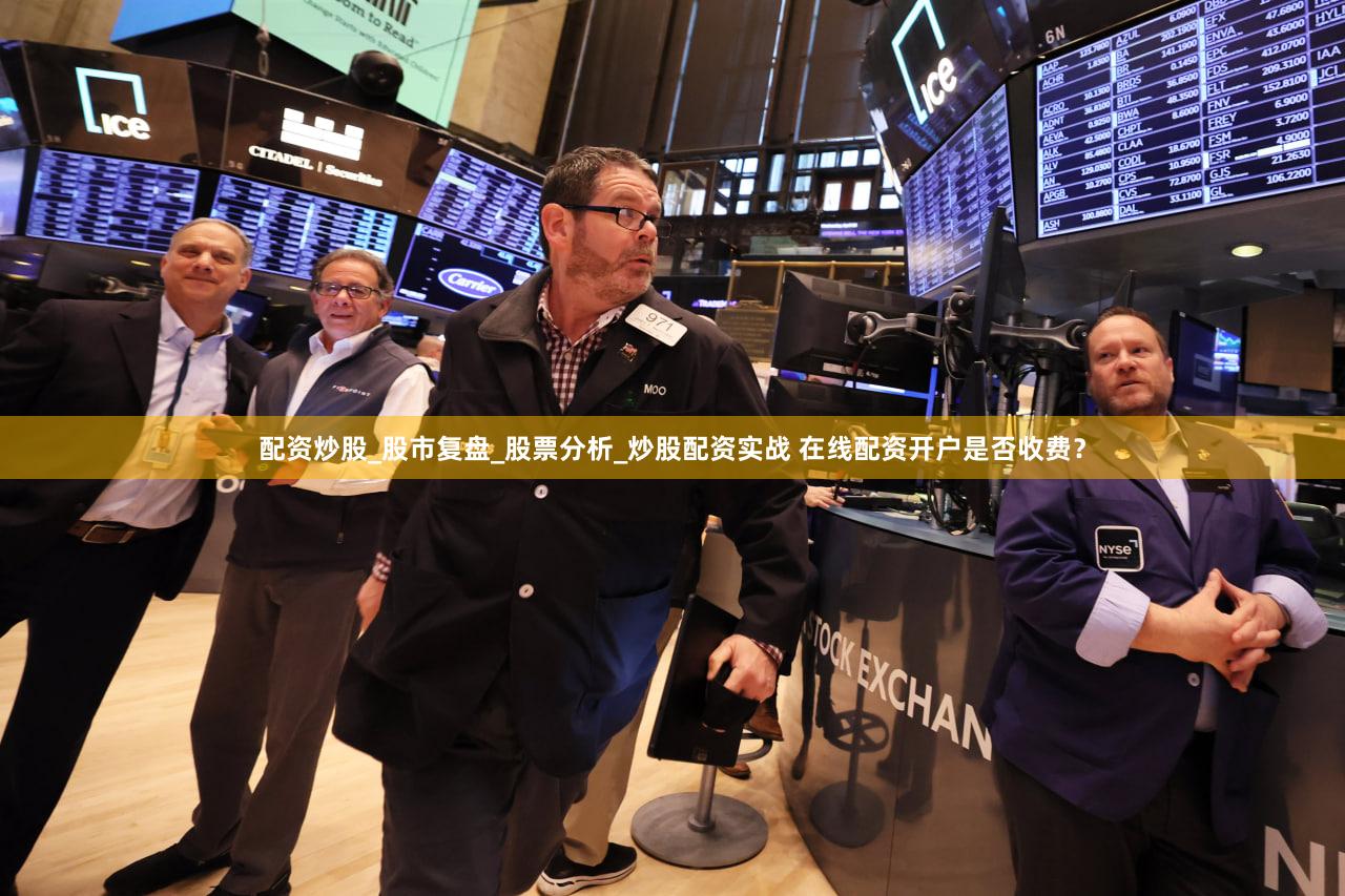 配资炒股_股市复盘_股票分析_炒股配资实战 在线配资开户是否收费？