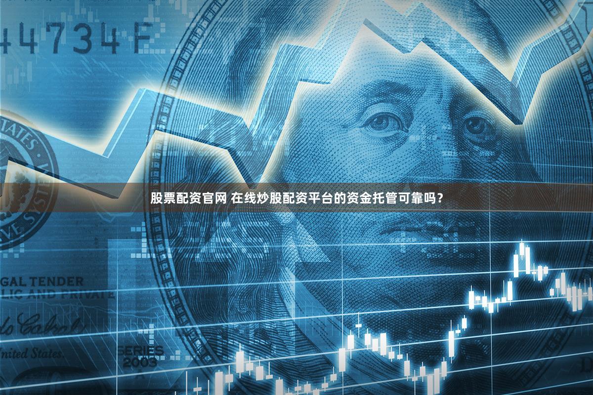 股票配资官网 在线炒股配资平台的资金托管可靠吗？