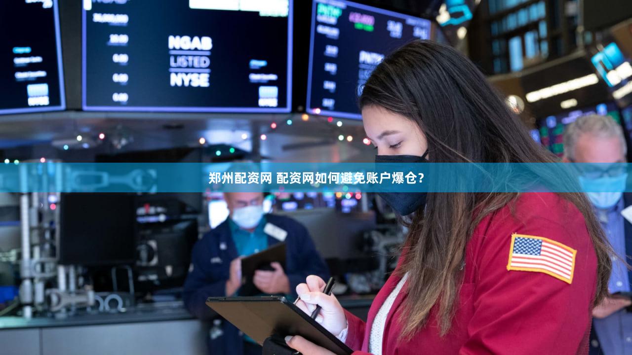 郑州配资网 配资网如何避免账户爆仓？